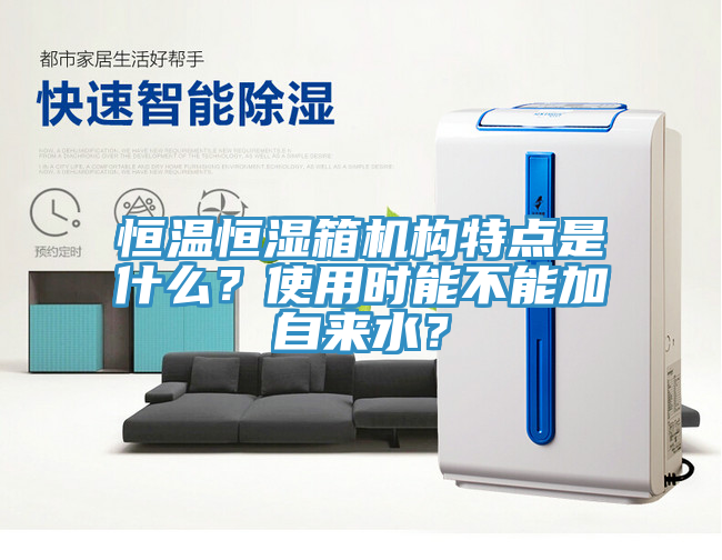 恒溫恒濕箱機構特點是什么？使用時能不能加自來水？