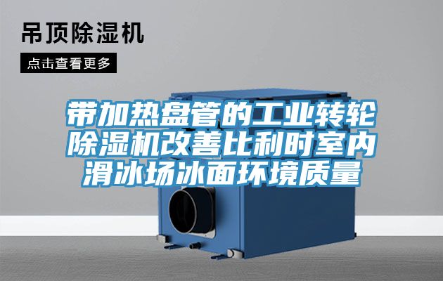 帶加熱盤管的工業(yè)轉輪除濕機改善比利時室內(nèi)滑冰場冰面環(huán)境質量
