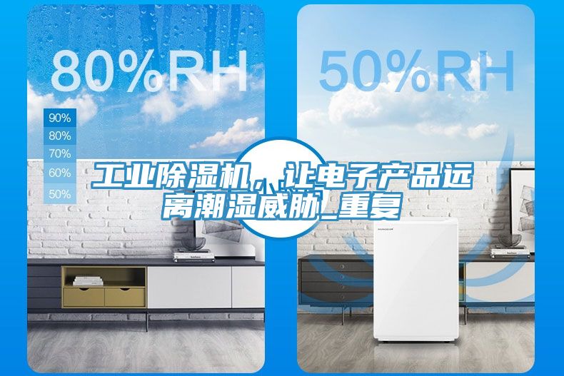 工業(yè)除濕機(jī)，讓電子產(chǎn)品遠(yuǎn)離潮濕威脅_重復(fù)