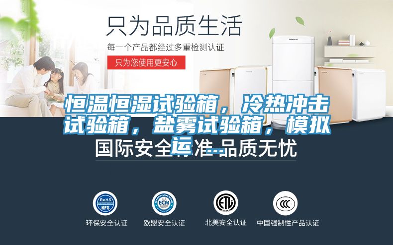 恒溫恒濕試驗箱，冷熱沖擊試驗箱，鹽霧試驗箱，模擬運 ...