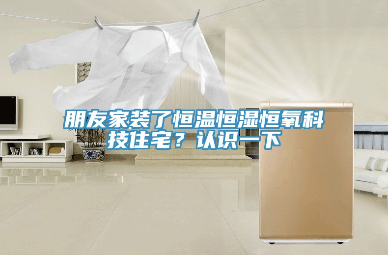 朋友家裝了恒溫恒濕恒氧科技住宅？認識一下