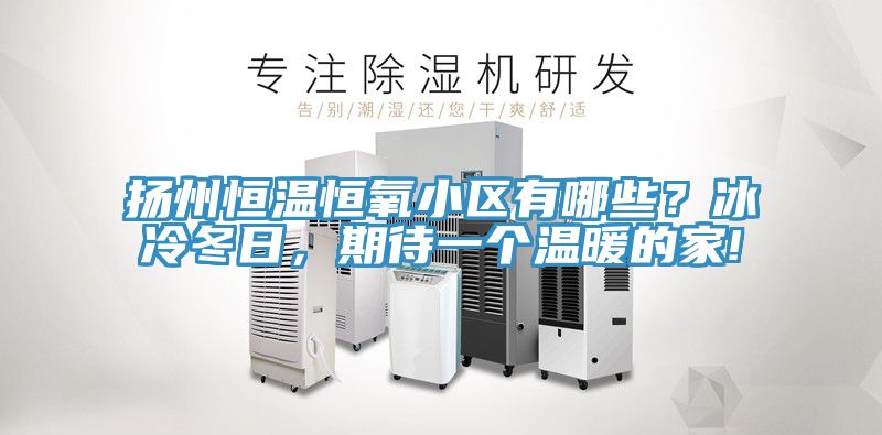 揚州恒溫恒氧小區有哪些？冰冷冬日，期待一個溫暖的家!