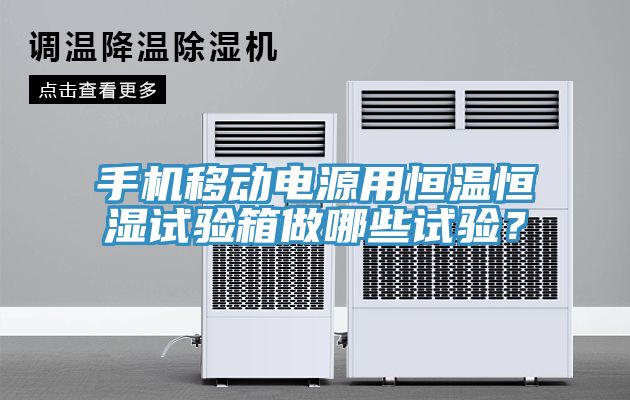 手機移動電源用恒溫恒濕試驗箱做哪些試驗？