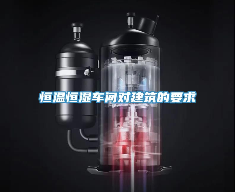 恒溫恒濕車(chē)間對(duì)建筑的要求