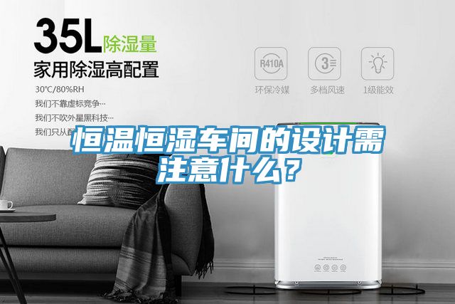 恒溫恒濕車(chē)間的設(shè)計(jì)需注意什么？
