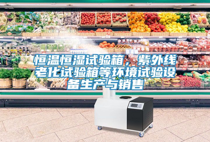 恒溫恒濕試驗箱，紫外線老化試驗箱等環境試驗設備生產與銷售