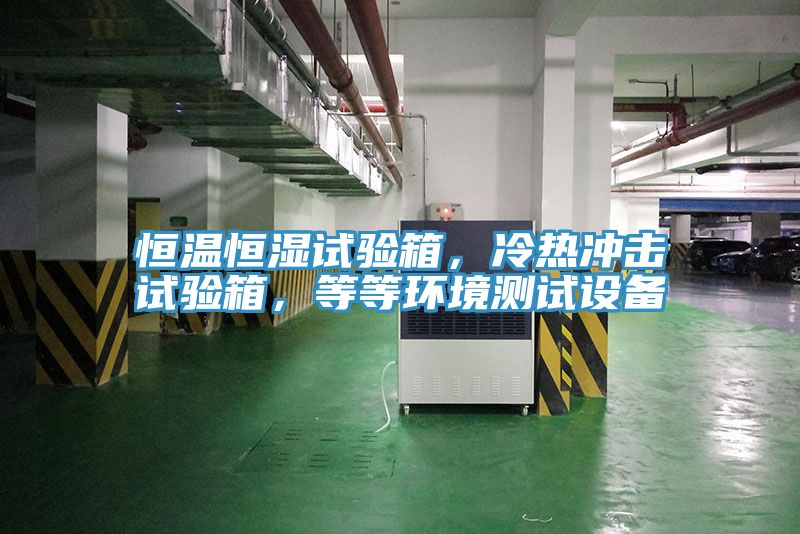 恒溫恒濕試驗箱，冷熱沖擊試驗箱，等等環境測試設備
