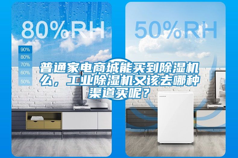 普通家電商城能買到除濕機么，工業除濕機又該去哪種渠道買呢？