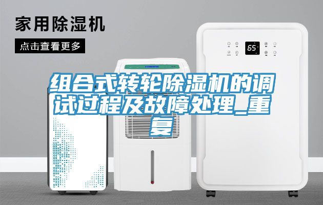 組合式轉(zhuǎn)輪除濕機的調(diào)試過程及故障處理_重復