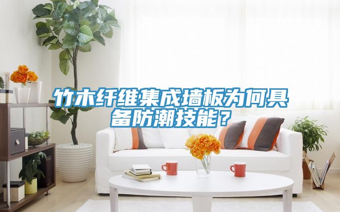 竹木纖維集成墻板為何具備防潮技能？