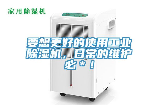 要想更好的使用工業(yè)除濕機，日常的維護必＊！