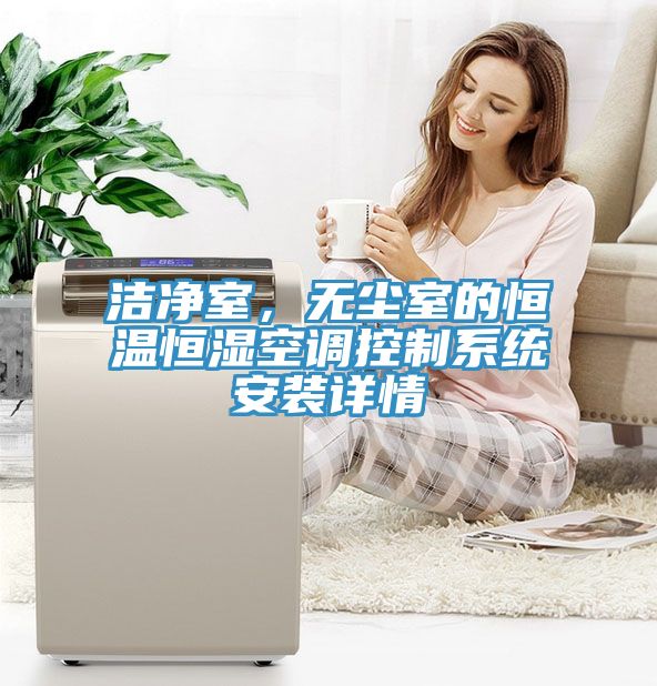 潔凈室，無(wú)塵室的恒溫恒濕空調(diào)控制系統(tǒng)安裝詳情