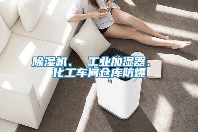 除濕機、 工業(yè)加濕器、 化工車間倉庫防爆