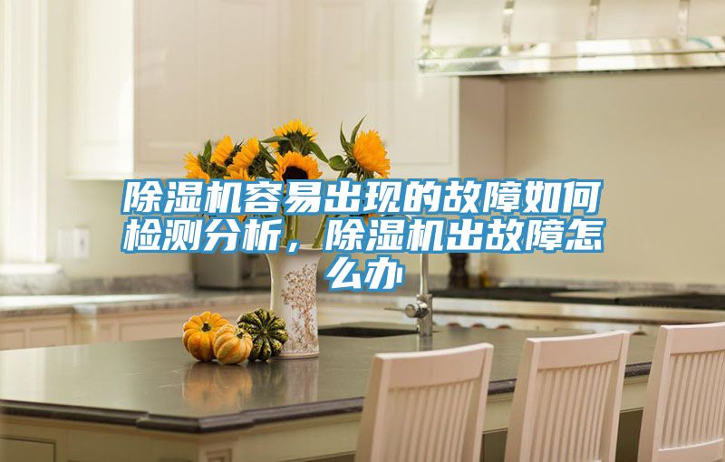 除濕機容易出現的故障如何檢測分析，除濕機出故障怎么辦
