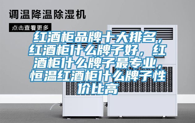 紅酒柜品牌十大排名，紅酒柜什么牌子好，紅酒柜什么牌子最專業(yè)，恒溫紅酒柜什么牌子性價比高