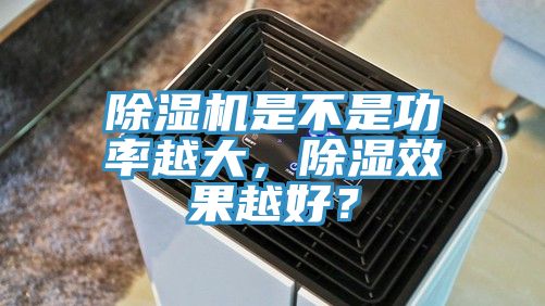 除濕機是不是功率越大，除濕效果越好？